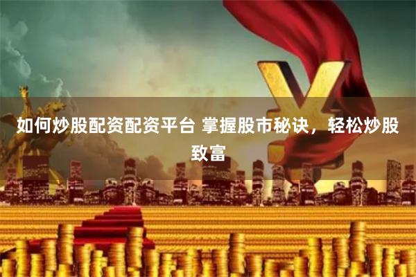 如何炒股配资配资平台 掌握股市秘诀，轻松炒股致富