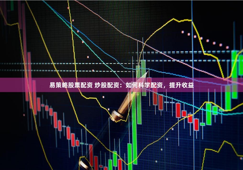 易策略股票配资 炒股配资：如何科学配资，提升收益