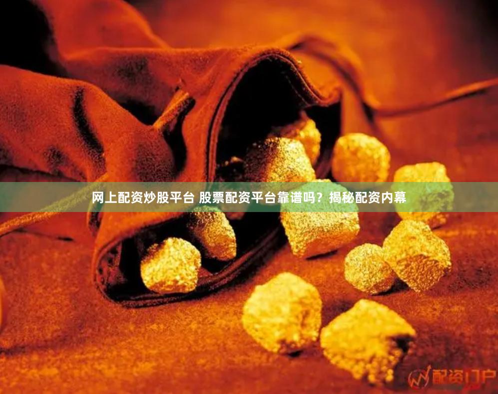 网上配资炒股平台 股票配资平台靠谱吗？揭秘配资内幕
