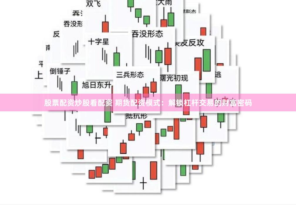 股票配资炒股看配资 期货配资模式：解锁杠杆交易的财富密码
