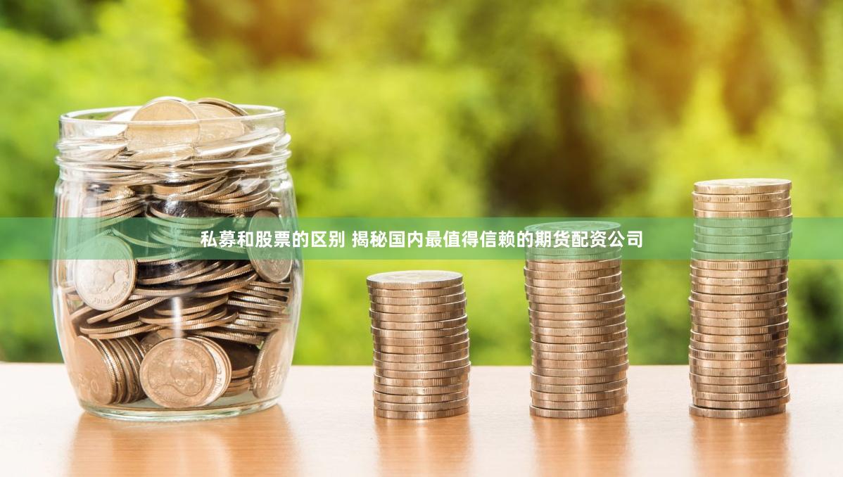 私募和股票的区别 揭秘国内最值得信赖的期货配资公司