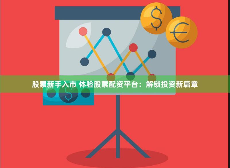 股票新手入市 体验股票配资平台：解锁投资新篇章