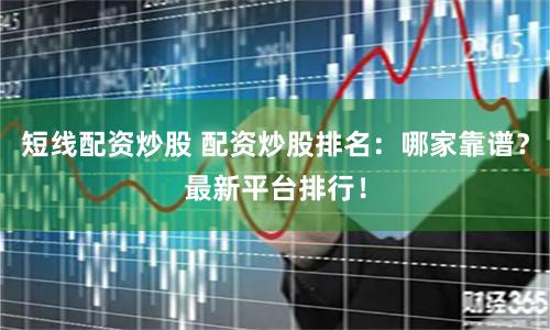 短线配资炒股 配资炒股排名：哪家靠谱？最新平台排行！