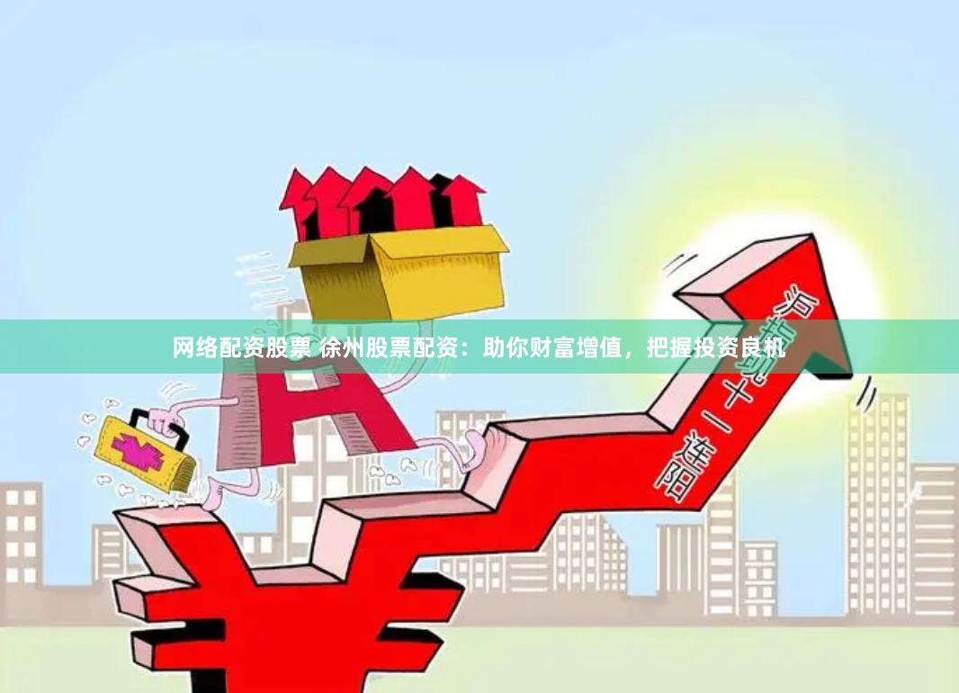 网络配资股票 徐州股票配资：助你财富增值，把握投资良机