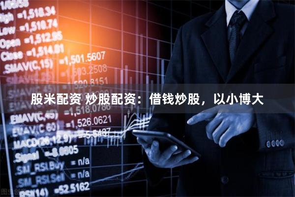 股米配资 炒股配资：借钱炒股，以小博大