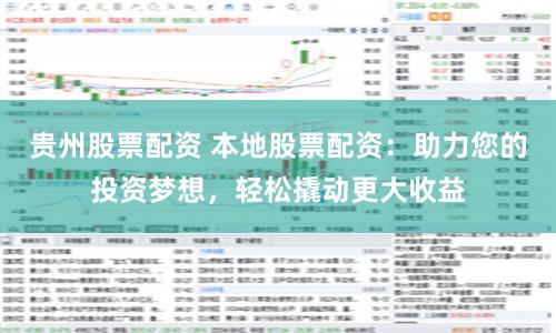贵州股票配资 本地股票配资：助力您的投资梦想，轻松撬动更大收益