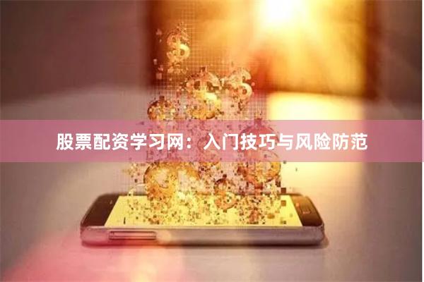 股票配资学习网：入门技巧与风险防范