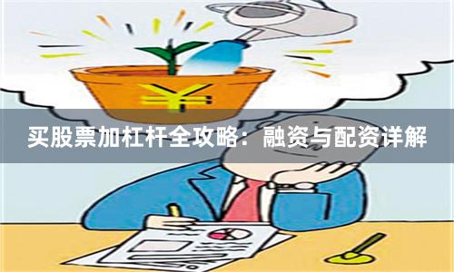 买股票加杠杆全攻略：融资与配资详解