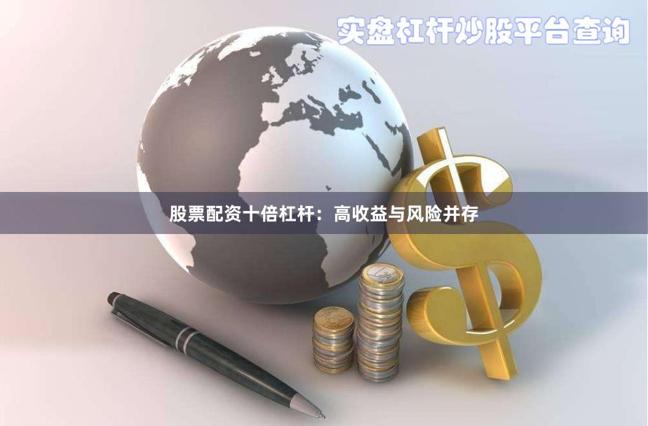 股票配资十倍杠杆：高收益与风险并存