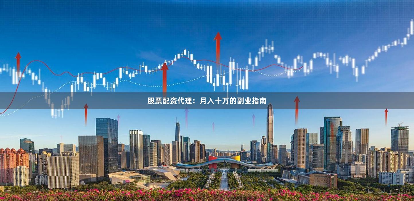 股票配资代理：月入十万的副业指南