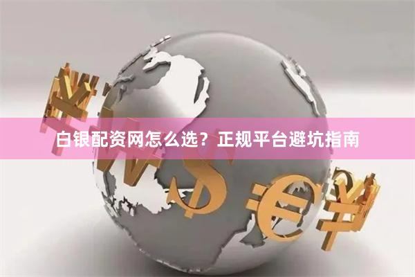 白银配资网怎么选？正规平台避坑指南