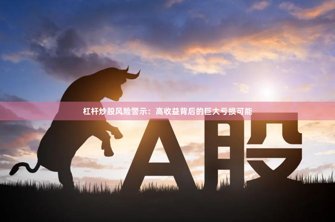 杠杆炒股风险警示：高收益背后的巨大亏损可能