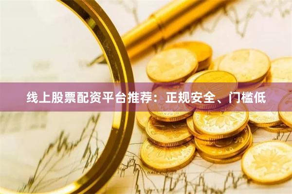 线上股票配资平台推荐：正规安全、门槛低