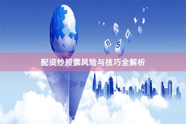 配资炒股票风险与技巧全解析