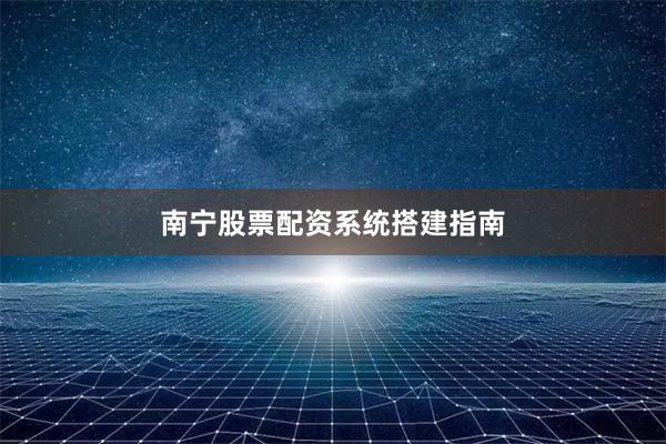 南宁股票配资系统搭建指南
