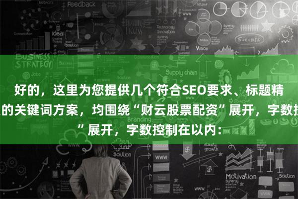 好的，这里为您提供几个符合SEO要求、标题精炼且不重复的关键词方案，均围绕“财云股票配资”展开，字数控制在以内：